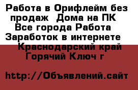 Работа в Орифлейм без продаж. Дома на ПК - Все города Работа » Заработок в интернете   . Краснодарский край,Горячий Ключ г.